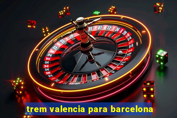 trem valencia para barcelona